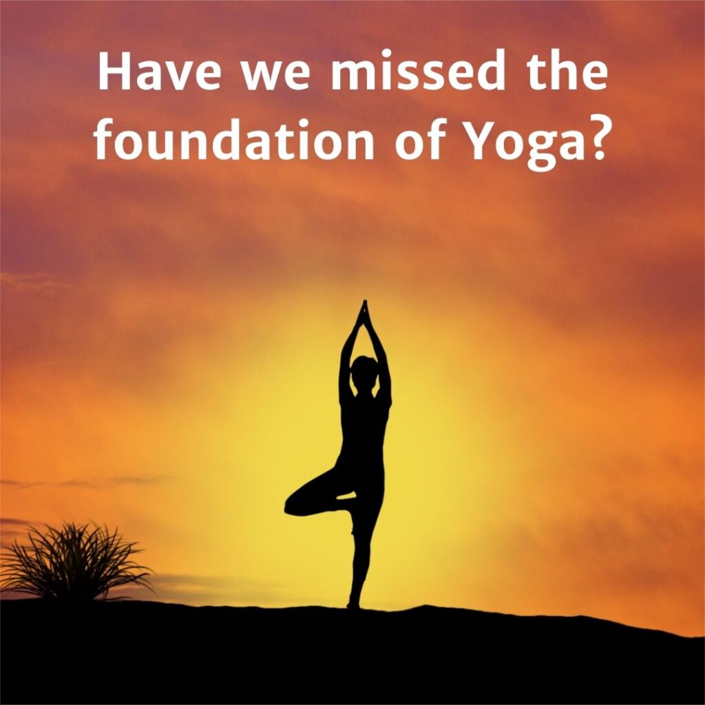 Have we missed the foundation of Yoga?
